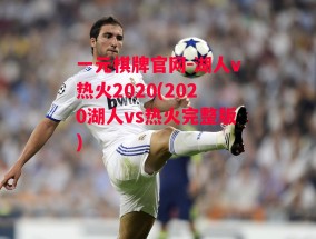 一元棋牌官网-湖人v热火2020(2020湖人vs热火完整版)